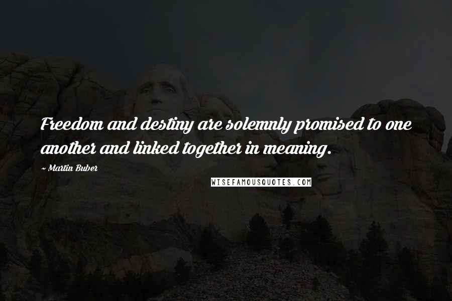 Martin Buber Quotes: Freedom and destiny are solemnly promised to one another and linked together in meaning.