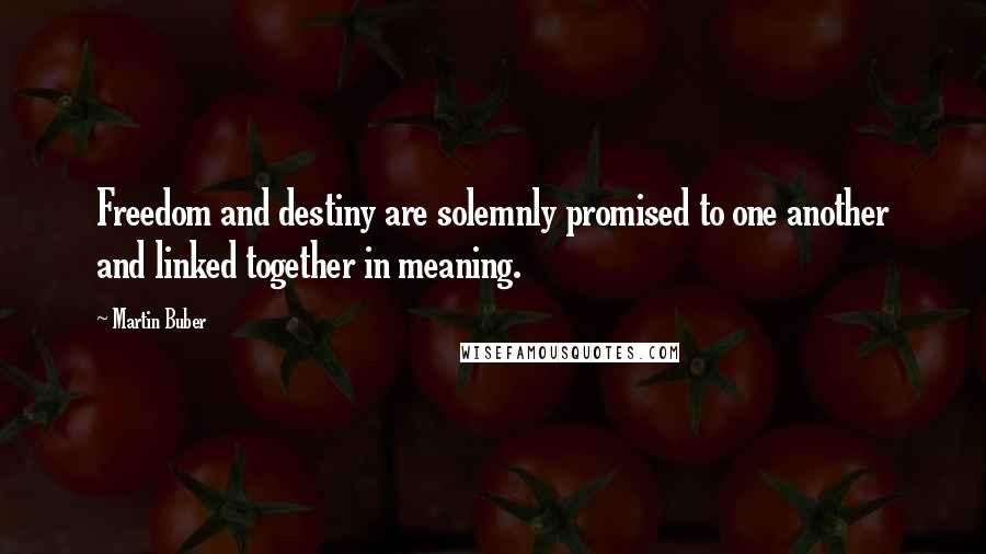 Martin Buber Quotes: Freedom and destiny are solemnly promised to one another and linked together in meaning.