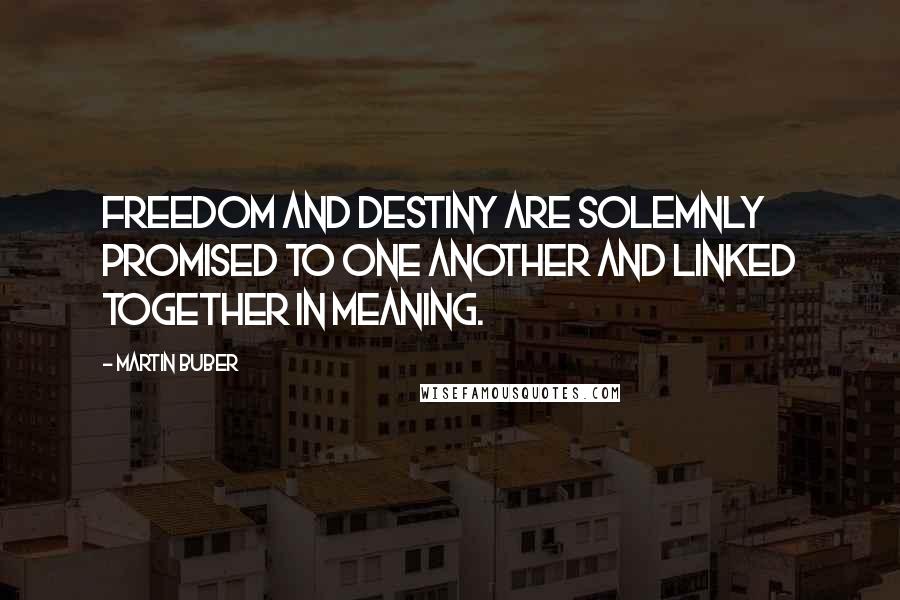 Martin Buber Quotes: Freedom and destiny are solemnly promised to one another and linked together in meaning.