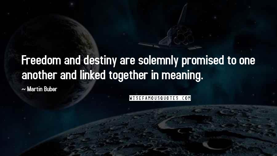 Martin Buber Quotes: Freedom and destiny are solemnly promised to one another and linked together in meaning.