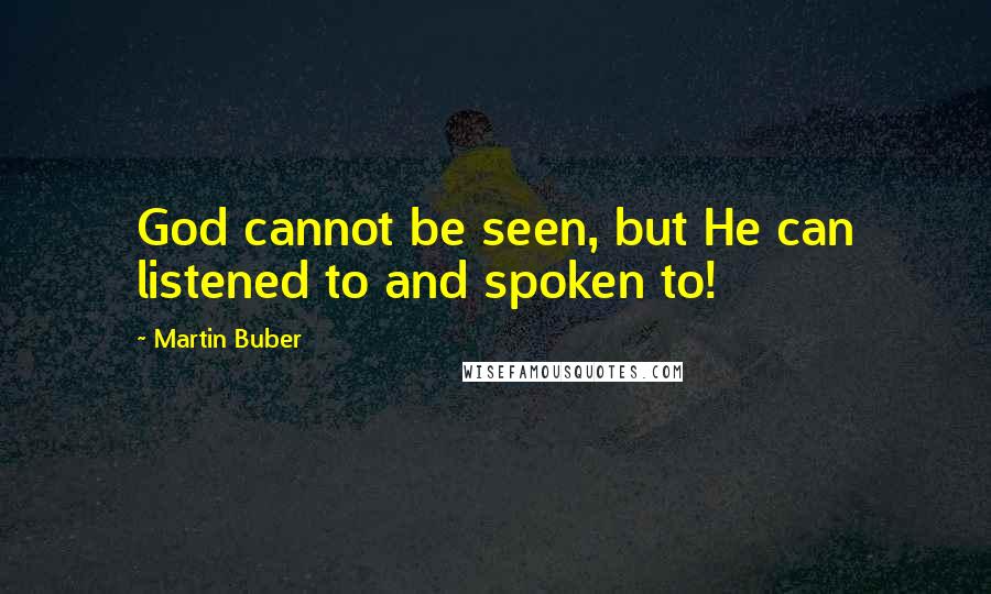 Martin Buber Quotes: God cannot be seen, but He can listened to and spoken to!