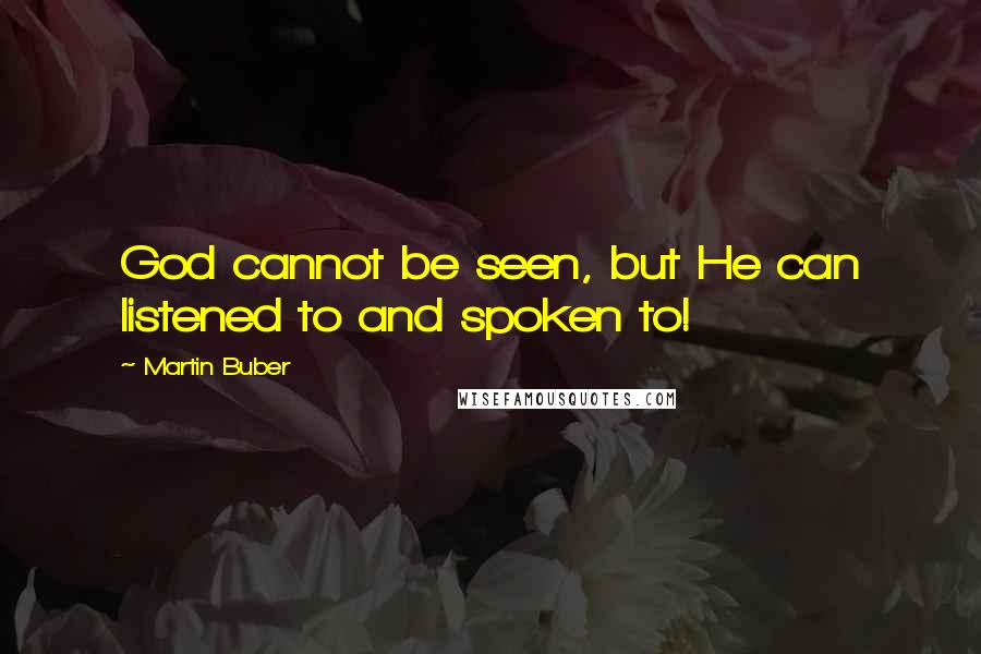 Martin Buber Quotes: God cannot be seen, but He can listened to and spoken to!