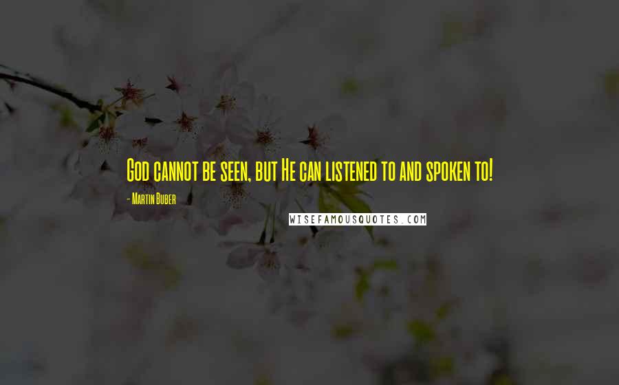 Martin Buber Quotes: God cannot be seen, but He can listened to and spoken to!