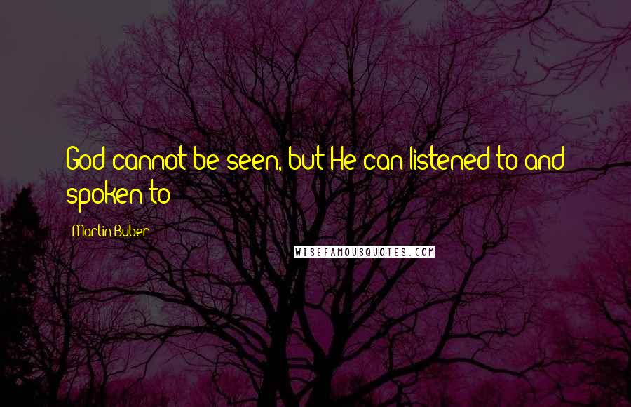 Martin Buber Quotes: God cannot be seen, but He can listened to and spoken to!