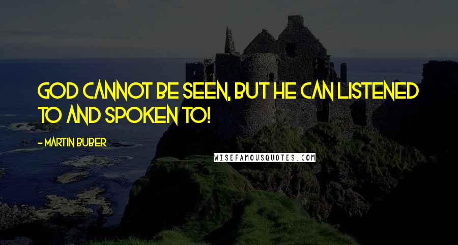 Martin Buber Quotes: God cannot be seen, but He can listened to and spoken to!