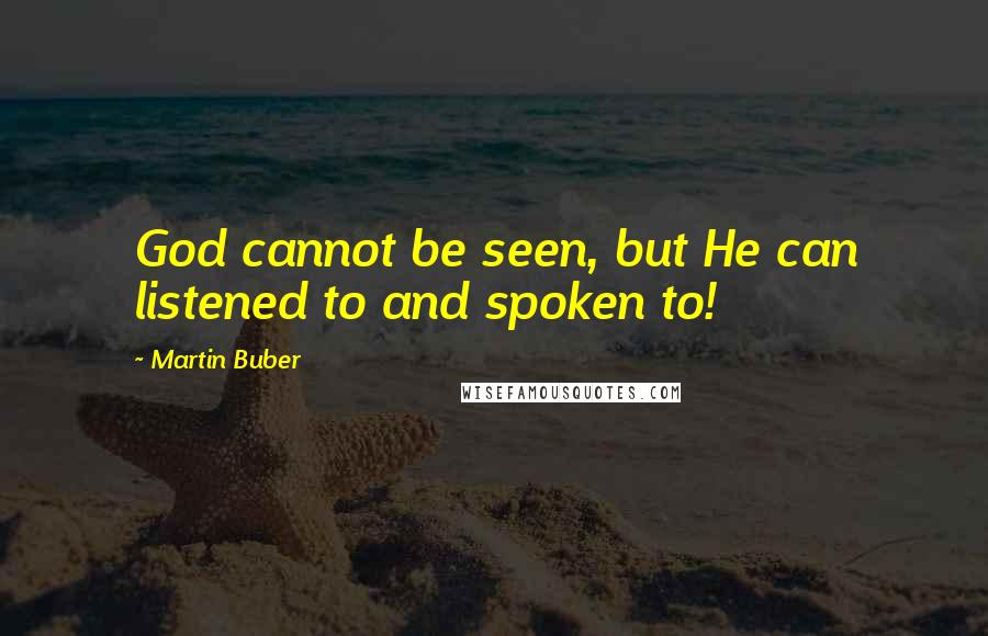 Martin Buber Quotes: God cannot be seen, but He can listened to and spoken to!