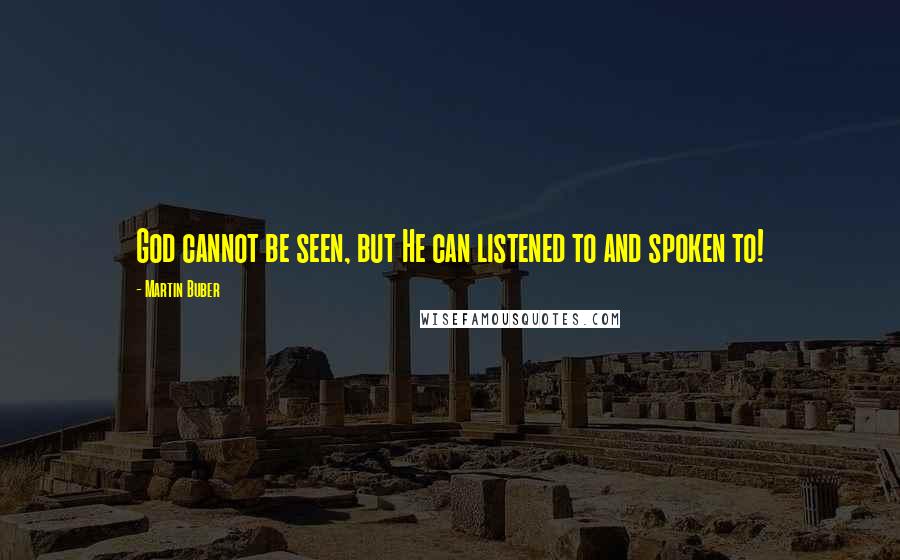 Martin Buber Quotes: God cannot be seen, but He can listened to and spoken to!