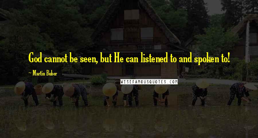 Martin Buber Quotes: God cannot be seen, but He can listened to and spoken to!