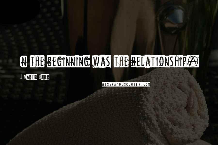 Martin Buber Quotes: In the beginning was the relationship.