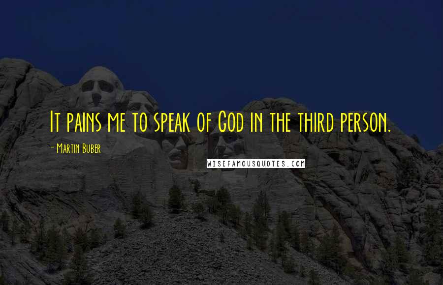 Martin Buber Quotes: It pains me to speak of God in the third person.