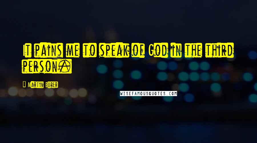 Martin Buber Quotes: It pains me to speak of God in the third person.