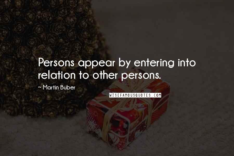 Martin Buber Quotes: Persons appear by entering into relation to other persons.