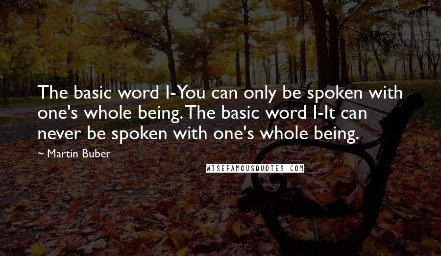 Martin Buber Quotes: The basic word I-You can only be spoken with one's whole being. The basic word I-It can never be spoken with one's whole being.