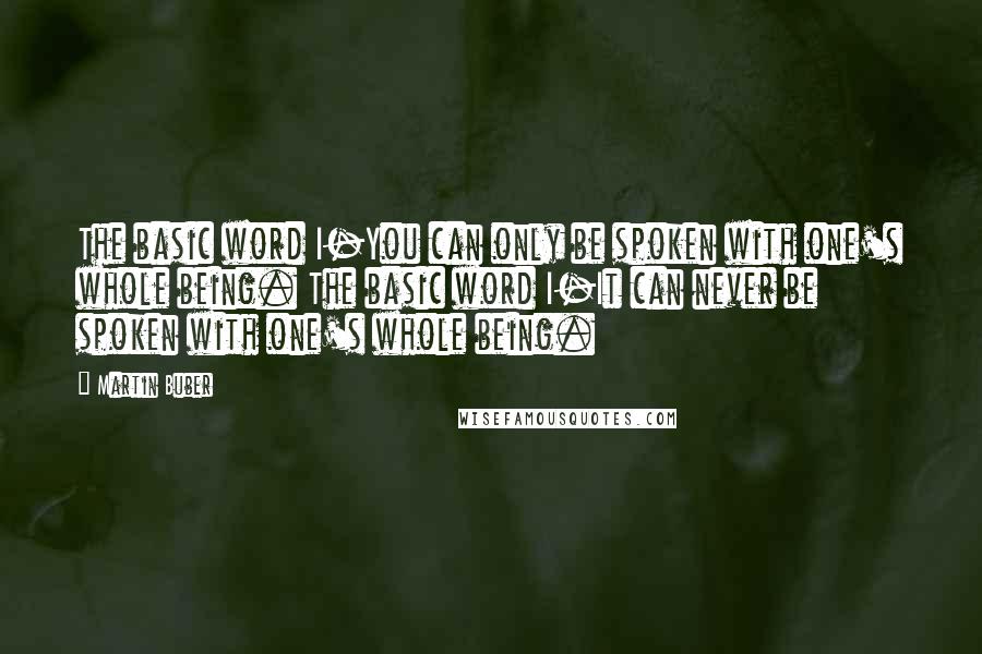 Martin Buber Quotes: The basic word I-You can only be spoken with one's whole being. The basic word I-It can never be spoken with one's whole being.