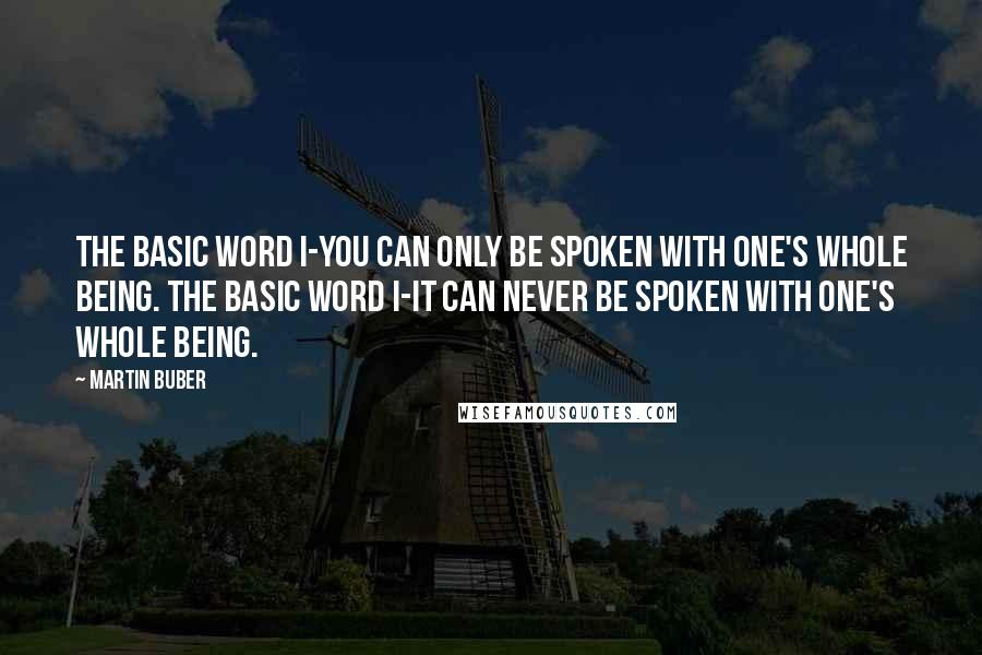 Martin Buber Quotes: The basic word I-You can only be spoken with one's whole being. The basic word I-It can never be spoken with one's whole being.