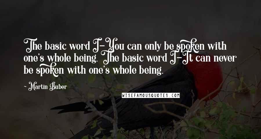 Martin Buber Quotes: The basic word I-You can only be spoken with one's whole being. The basic word I-It can never be spoken with one's whole being.