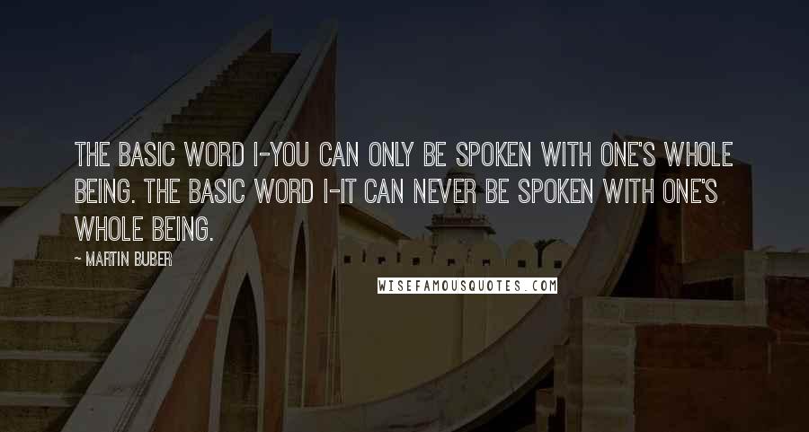 Martin Buber Quotes: The basic word I-You can only be spoken with one's whole being. The basic word I-It can never be spoken with one's whole being.