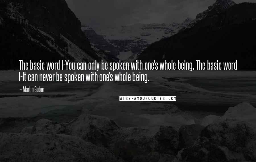 Martin Buber Quotes: The basic word I-You can only be spoken with one's whole being. The basic word I-It can never be spoken with one's whole being.