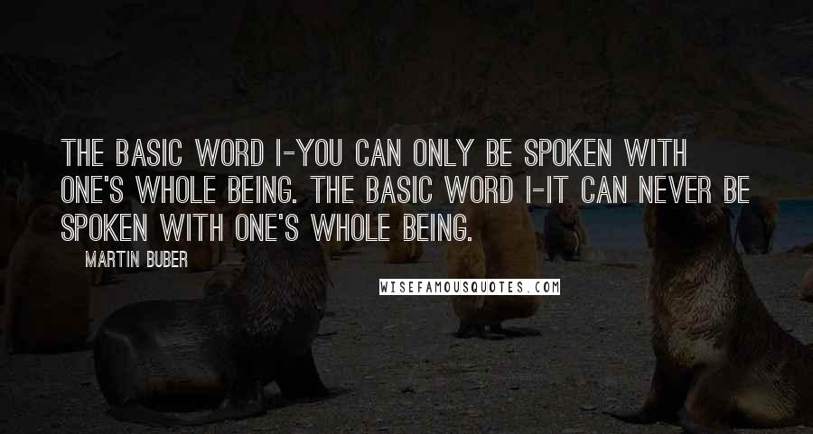 Martin Buber Quotes: The basic word I-You can only be spoken with one's whole being. The basic word I-It can never be spoken with one's whole being.