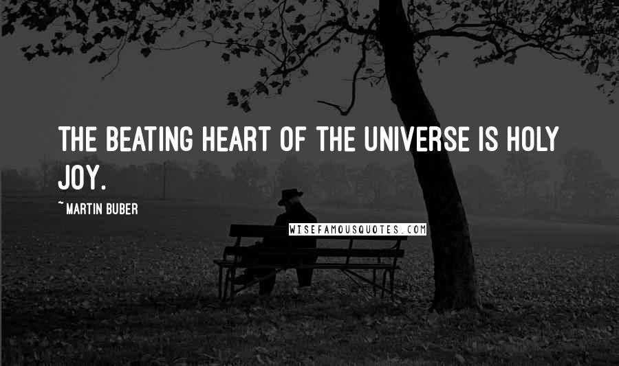 Martin Buber Quotes: The beating heart of the universe is holy joy.