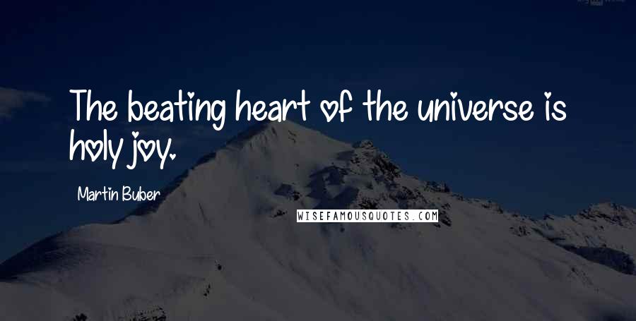 Martin Buber Quotes: The beating heart of the universe is holy joy.