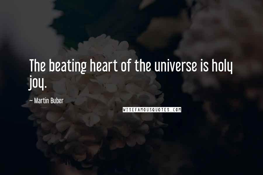Martin Buber Quotes: The beating heart of the universe is holy joy.