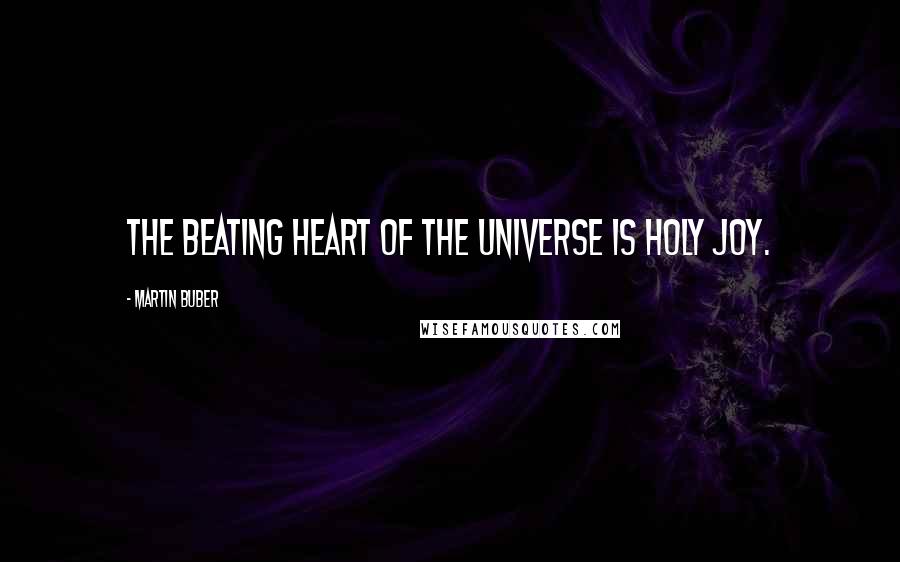 Martin Buber Quotes: The beating heart of the universe is holy joy.