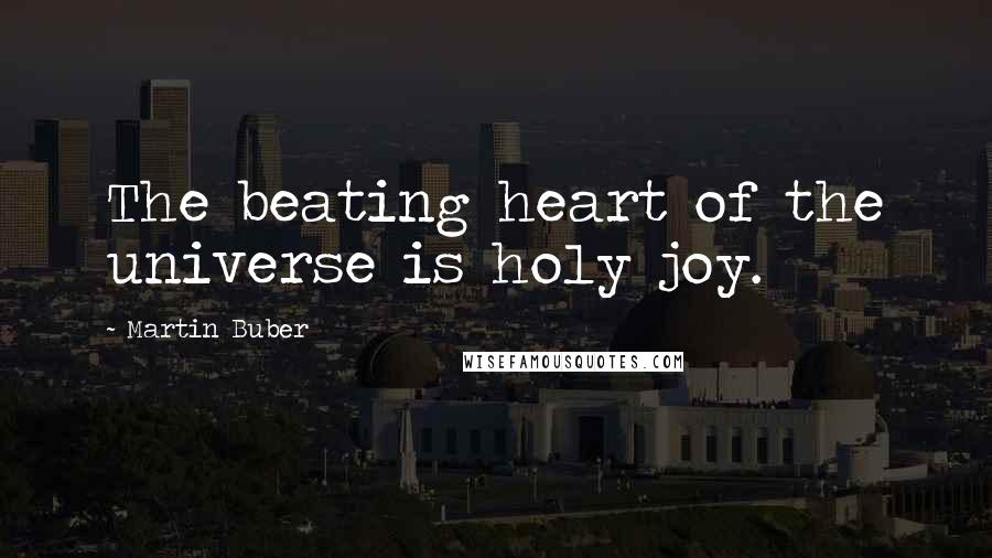 Martin Buber Quotes: The beating heart of the universe is holy joy.