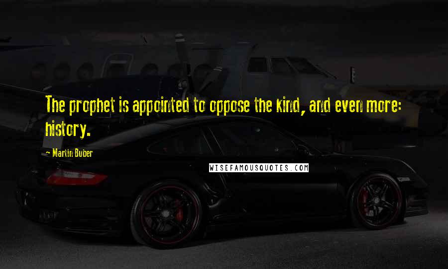 Martin Buber Quotes: The prophet is appointed to oppose the kind, and even more: history.