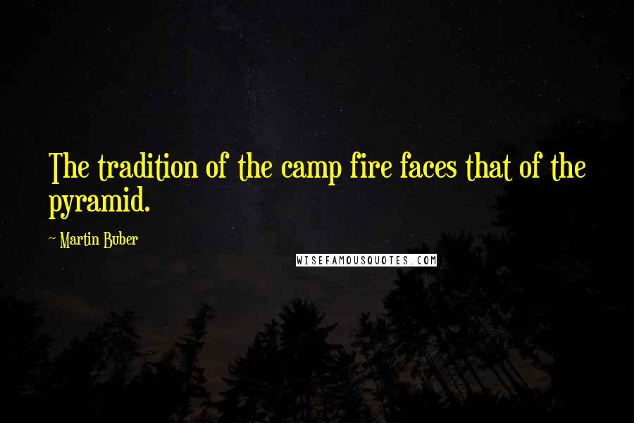 Martin Buber Quotes: The tradition of the camp fire faces that of the pyramid.