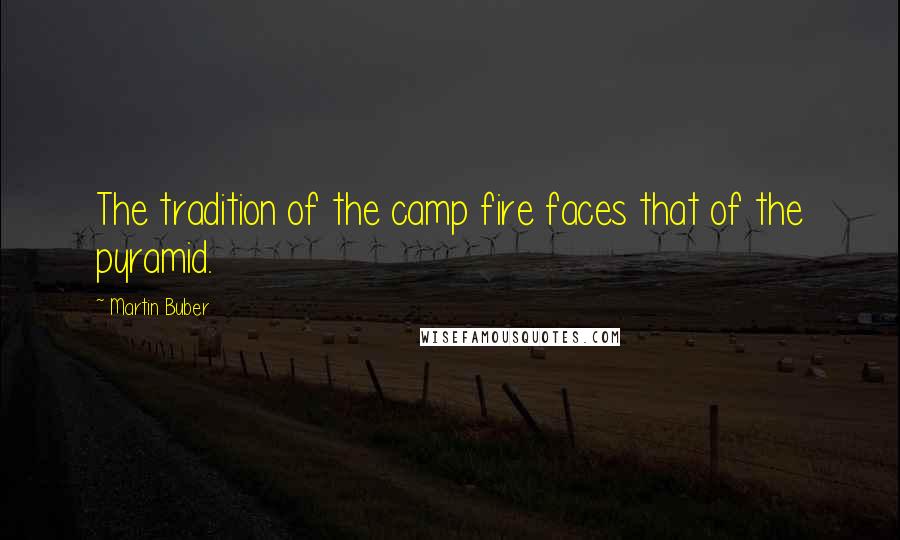 Martin Buber Quotes: The tradition of the camp fire faces that of the pyramid.