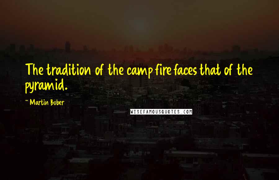 Martin Buber Quotes: The tradition of the camp fire faces that of the pyramid.