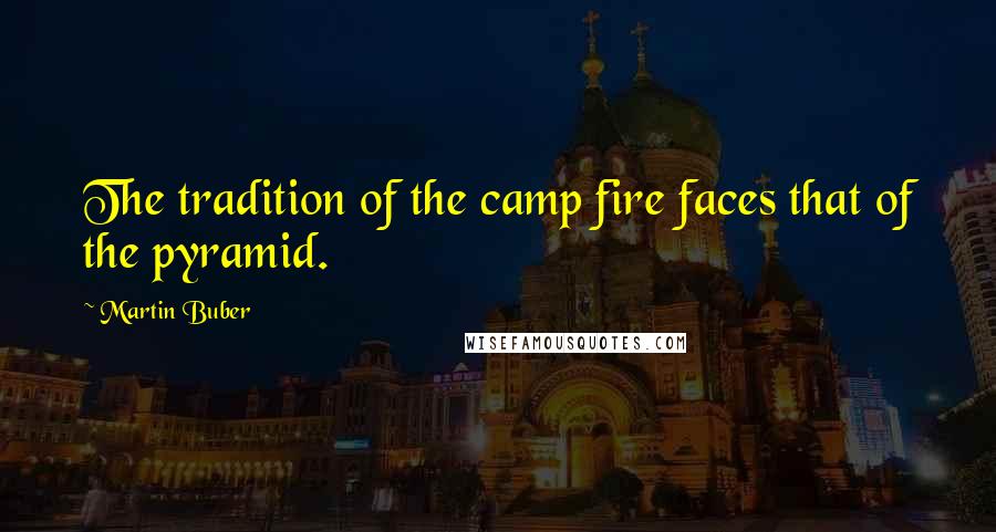 Martin Buber Quotes: The tradition of the camp fire faces that of the pyramid.