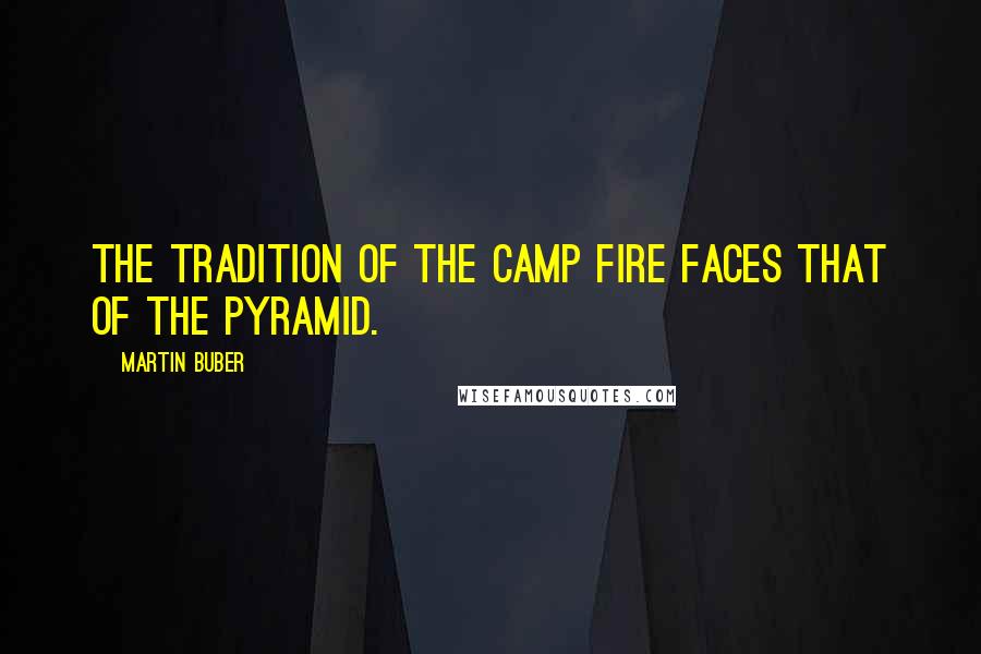 Martin Buber Quotes: The tradition of the camp fire faces that of the pyramid.