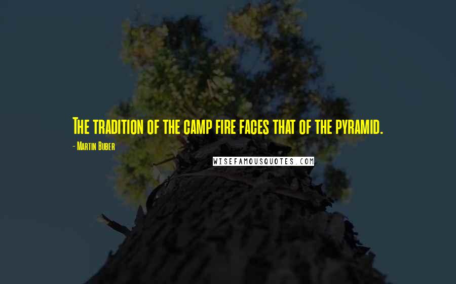 Martin Buber Quotes: The tradition of the camp fire faces that of the pyramid.