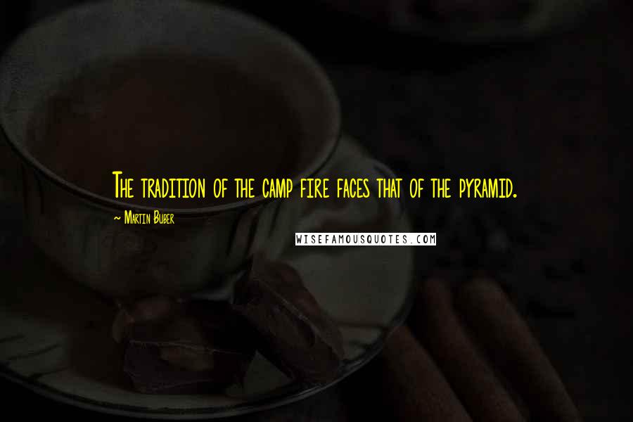 Martin Buber Quotes: The tradition of the camp fire faces that of the pyramid.
