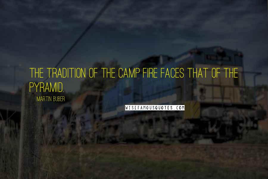 Martin Buber Quotes: The tradition of the camp fire faces that of the pyramid.