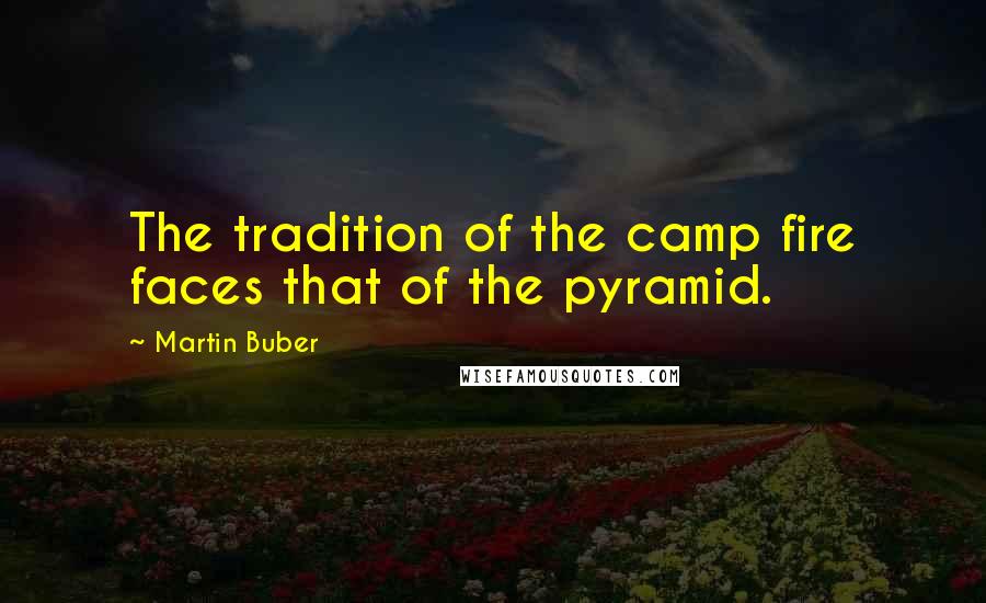 Martin Buber Quotes: The tradition of the camp fire faces that of the pyramid.