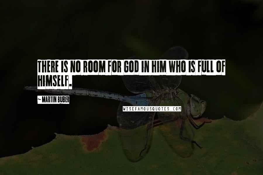 Martin Buber Quotes: There is no room for God in him who is full of himself.