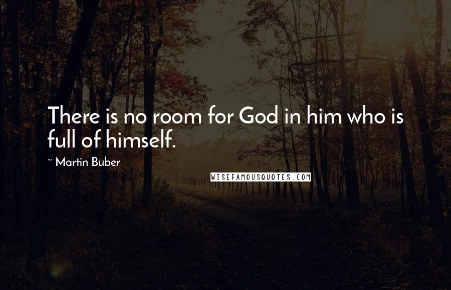 Martin Buber Quotes: There is no room for God in him who is full of himself.