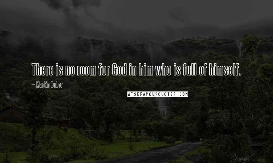 Martin Buber Quotes: There is no room for God in him who is full of himself.