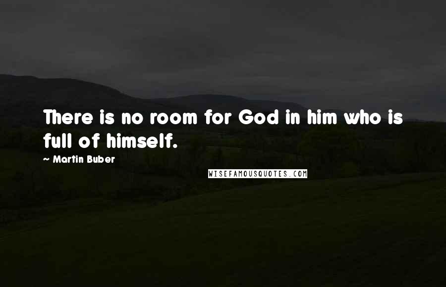 Martin Buber Quotes: There is no room for God in him who is full of himself.