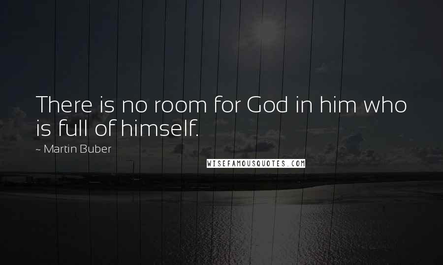Martin Buber Quotes: There is no room for God in him who is full of himself.