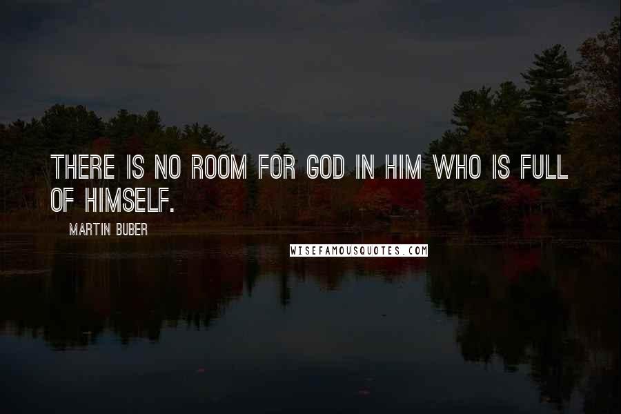 Martin Buber Quotes: There is no room for God in him who is full of himself.