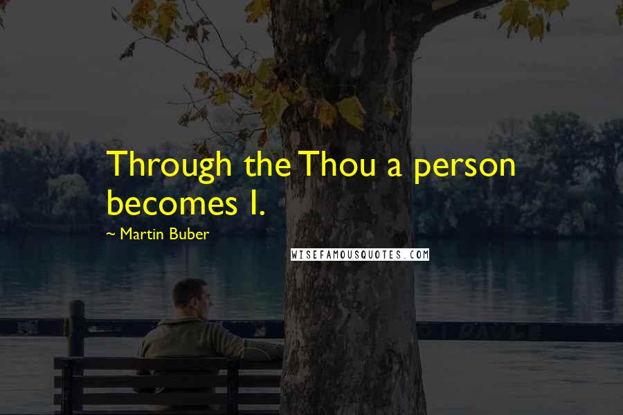 Martin Buber Quotes: Through the Thou a person becomes I.