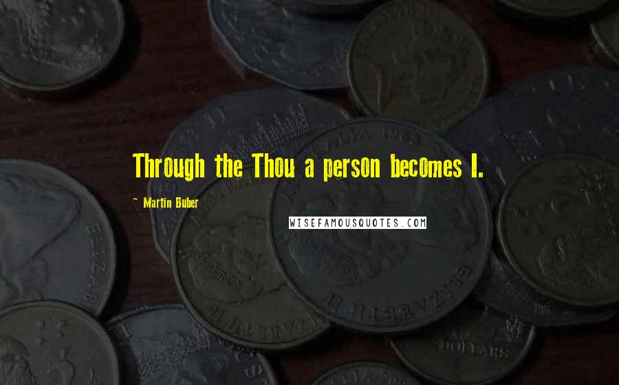 Martin Buber Quotes: Through the Thou a person becomes I.