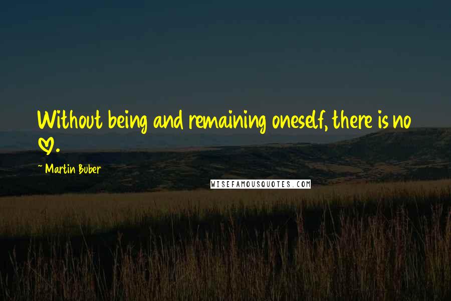 Martin Buber Quotes: Without being and remaining oneself, there is no love.