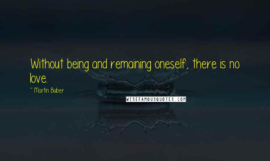 Martin Buber Quotes: Without being and remaining oneself, there is no love.