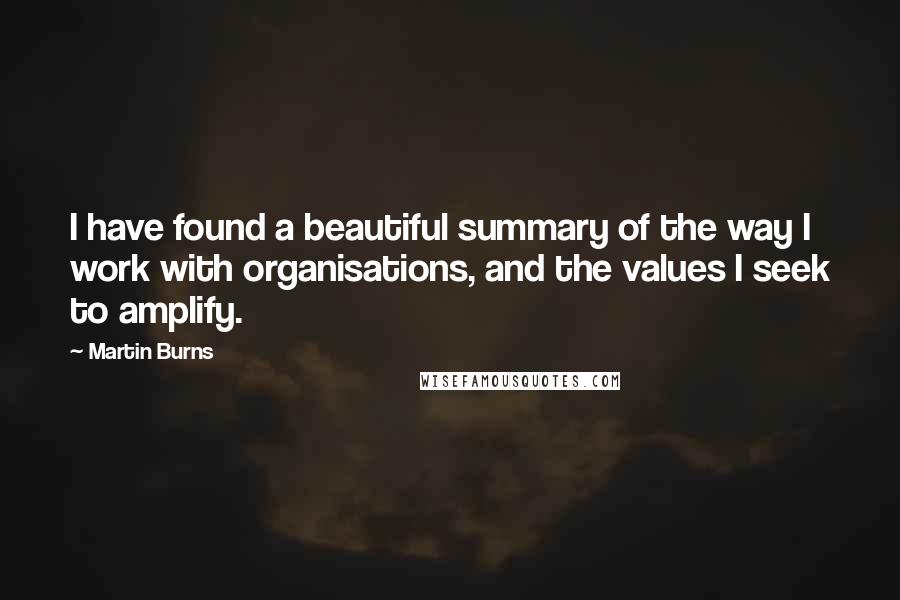 Martin Burns Quotes: I have found a beautiful summary of the way I work with organisations, and the values I seek to amplify.