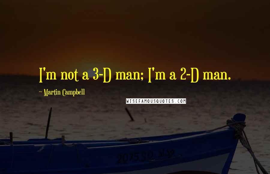 Martin Campbell Quotes: I'm not a 3-D man; I'm a 2-D man.